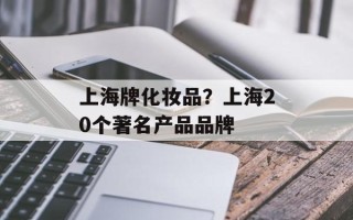 上海牌化妆品？上海20个著名产品品牌
