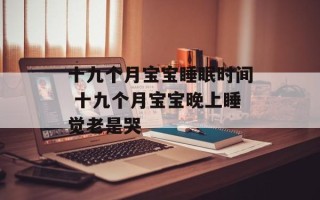 十九个月宝宝睡眠时间 十九个月宝宝晚上睡觉老是哭
