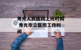 寿光人民医院上班时间 寿光市立医院工作时间