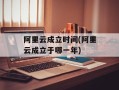 阿里云成立时间(阿里云成立于哪一年)