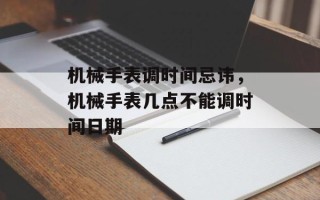 机械手表调时间忌讳，机械手表几点不能调时间日期
