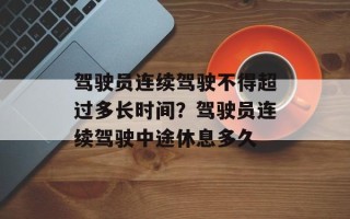 驾驶员连续驾驶不得超过多长时间？驾驶员连续驾驶中途休息多久