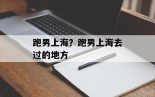 跑男上海？跑男上海去过的地方