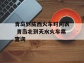 青岛到陇西火车时间表 青岛北到天水火车票查询