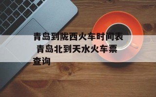青岛到陇西火车时间表 青岛北到天水火车票查询