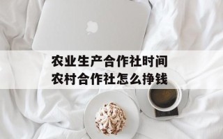 农业生产合作社时间 农村合作社怎么挣钱