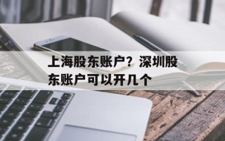 上海股东账户？深圳股东账户可以开几个