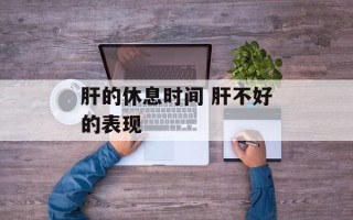 肝的休息时间 肝不好的表现