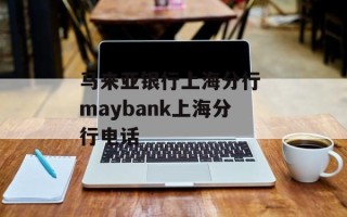 马来亚银行上海分行 maybank上海分行电话
