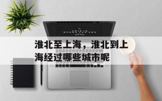 淮北至上海，淮北到上海经过哪些城市呢