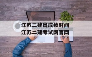 江苏二建出成绩时间 江苏二建考试网官网