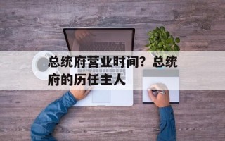 总统府营业时间？总统府的历任主人