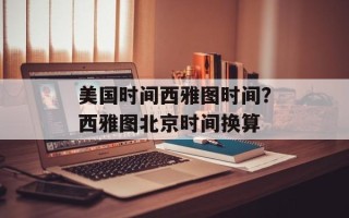 美国时间西雅图时间？西雅图北京时间换算