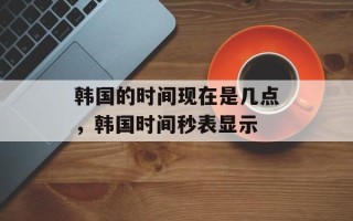 韩国的时间现在是几点，韩国时间秒表显示