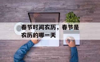 春节时间农历，春节是农历的哪一天