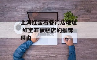 上海红宝石各门店地址 红宝石蛋糕店的推荐理由
