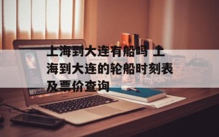 上海到大连有船吗 上海到大连的轮船时刻表及票价查询