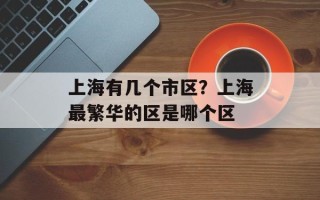 上海有几个市区？上海最繁华的区是哪个区