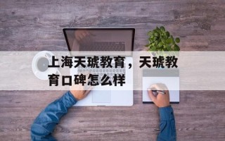 上海天琥教育，天琥教育口碑怎么样