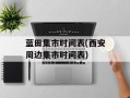 蓝田集市时间表(西安周边集市时间表)