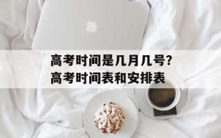 高考时间是几月几号？高考时间表和安排表