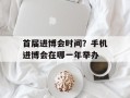 首届进博会时间？手机进博会在哪一年举办