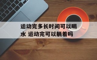 运动完多长时间可以喝水 运动完可以躺着吗