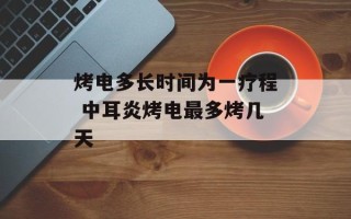 烤电多长时间为一疗程 中耳炎烤电最多烤几天