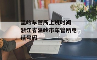温岭车管所上班时间 浙江省温岭市车管所电话号码