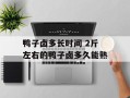 鸭子卤多长时间 2斤左右的鸭子卤多久能熟