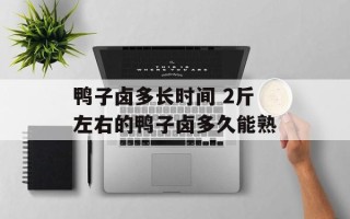 鸭子卤多长时间 2斤左右的鸭子卤多久能熟