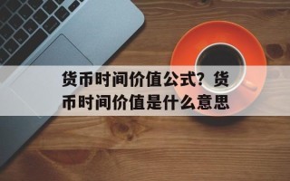 货币时间价值公式？货币时间价值是什么意思
