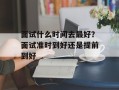面试什么时间去最好？面试准时到好还是提前到好