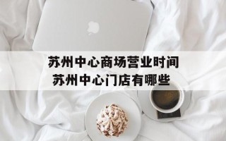 苏州中心商场营业时间 苏州中心门店有哪些