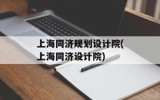 上海同济规划设计院(上海同济设计院)