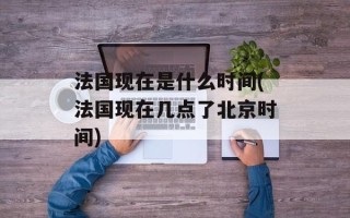 法国现在是什么时间(法国现在几点了北京时间)
