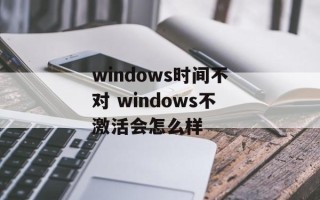 windows时间不对 windows不激活会怎么样