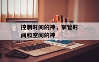 控制时间的神，掌管时间和空间的神