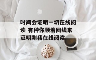 时间会证明一切在线阅读 有种你顺着网线来证明刚我在线阅读
