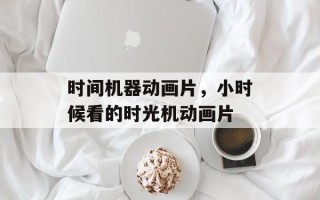 时间机器动画片，小时候看的时光机动画片