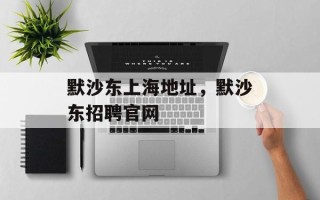 默沙东上海地址，默沙东招聘官网