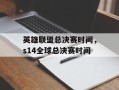 英雄联盟总决赛时间，s14全球总决赛时间