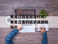 黑龙江日出日落时间？黑龙江省的旅游资源和特产