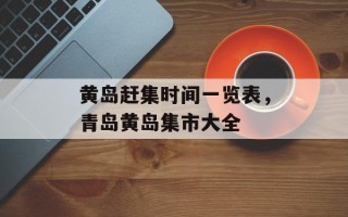 黄岛赶集时间一览表，青岛黄岛集市大全