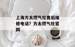 上海方太燃气灶售后维修电话？方太燃气灶官网