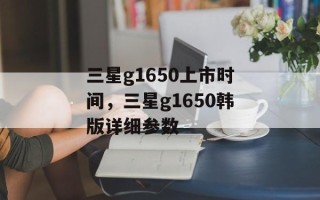 三星g1650上市时间，三星g1650韩版详细参数