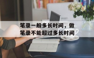 笔录一般多长时间，做笔录不能超过多长时间
