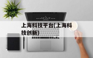 上海科技平台(上海科技创新)