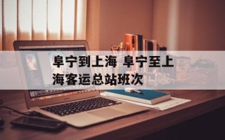 阜宁到上海 阜宁至上海客运总站班次