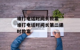 谁打电话时间长教案 谁打电话时间长第二课时教案
